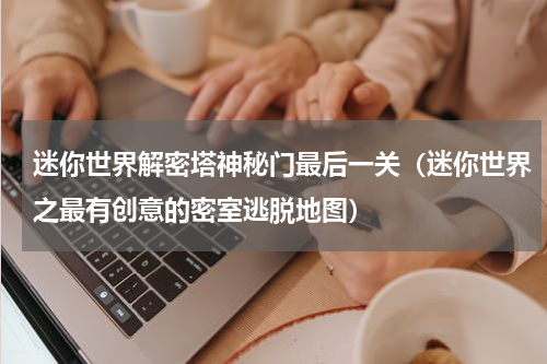 迷你世界解密塔神秘门最后一关（迷你世界之最有创意的密室逃脱地图）