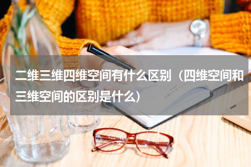 二维三维四维空间有什么区别（四维空间和三维空间的区别是什么）