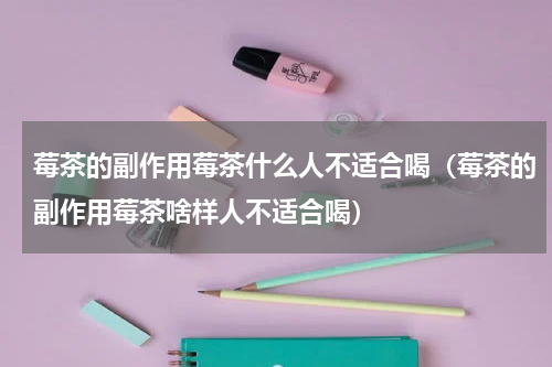 莓茶的副作用莓茶什么人不适合喝（莓茶的副作用莓茶啥样人不适合喝）
