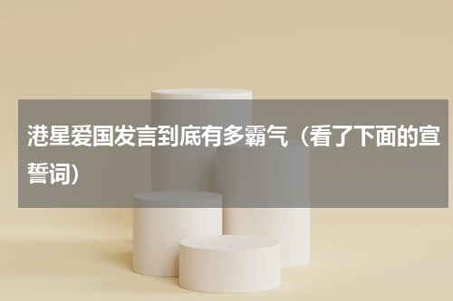 港星爱国发言到底有多霸气（看了下面的宣誓词）