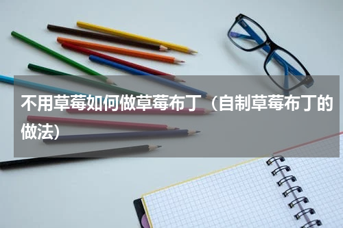 不用草莓如何做草莓布丁（自制草莓布丁的做法）