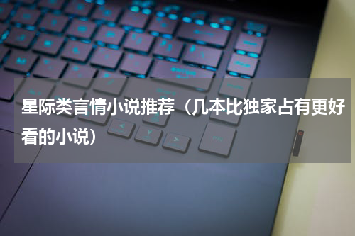 星际类言情小说推荐（几本比独家占有更好看的小说）
