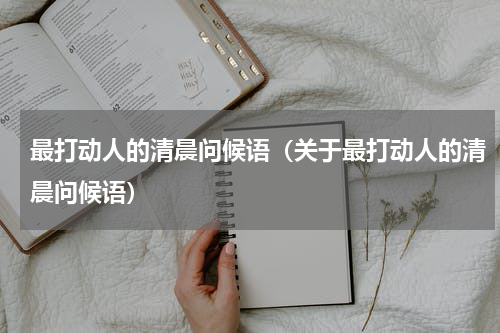 最打动人的清晨问候语（关于最打动人的清晨问候语）