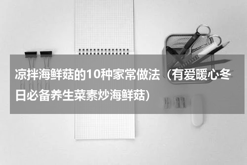 凉拌海鲜菇的10种家常做法（有爱暖心冬日必备养生菜素炒海鲜菇）