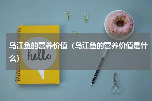 乌江鱼的营养价值（乌江鱼的营养价值是什么）