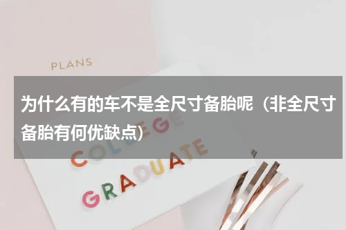 为什么有的车不是全尺寸备胎呢（非全尺寸备胎有何优缺点）