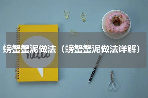 螃蟹蟹泥做法（螃蟹蟹泥做法详解）