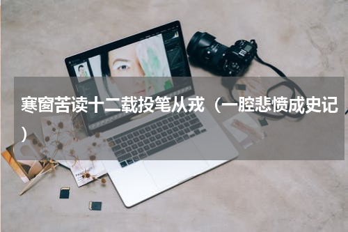 寒窗苦读十二载投笔从戎（一腔悲愤成史记）