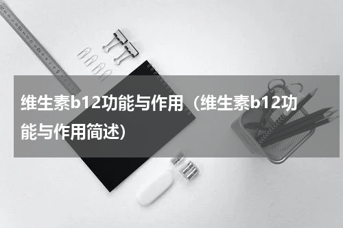 维生素b12功能与作用（维生素b12功能与作用简述）
