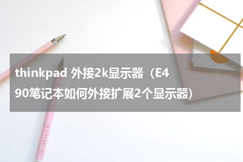 thinkpad 外接2k显示器（E490笔记本如何外接扩展2个显示器）