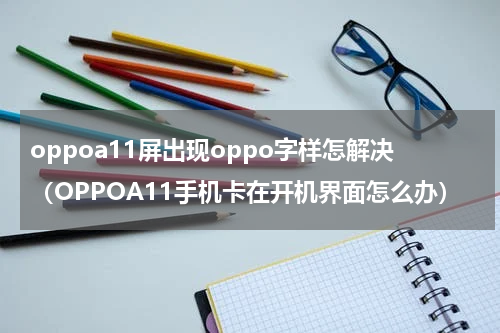 oppoa11屏出现oppo字样怎解决（OPPOA11手机卡在开机界面怎么办）