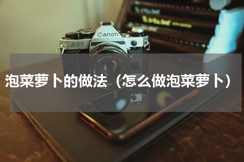 泡菜萝卜的做法（怎么做泡菜萝卜）