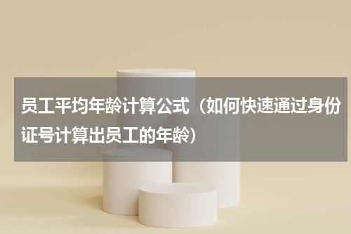 员工平均年龄计算公式（如何快速通过身份证号计算出员工的年龄）