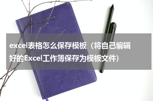 excel表格怎么保存模板（将自己编辑好的Excel工作簿保存为模板文件）