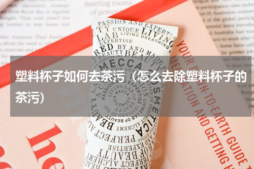塑料杯子如何去茶污（怎么去除塑料杯子的茶污）