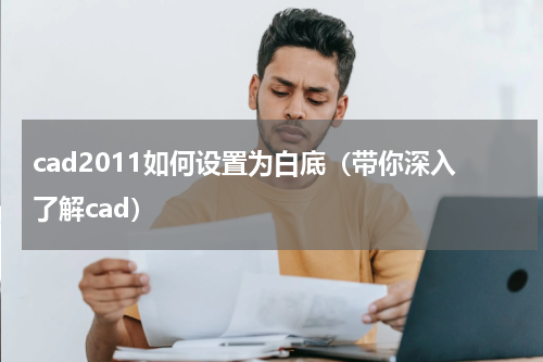cad2011如何设置为白底（带你深入了解cad）