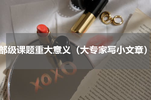 部级课题重大意义（大专家写小文章）