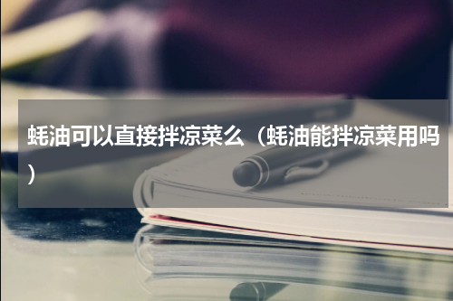 蚝油可以直接拌凉菜么（蚝油能拌凉菜用吗）