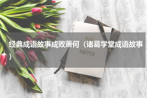 经典成语故事成败萧何（诸葛学堂成语故事）