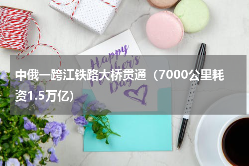 中俄一跨江铁路大桥贯通（7000公里耗资1.5万亿）