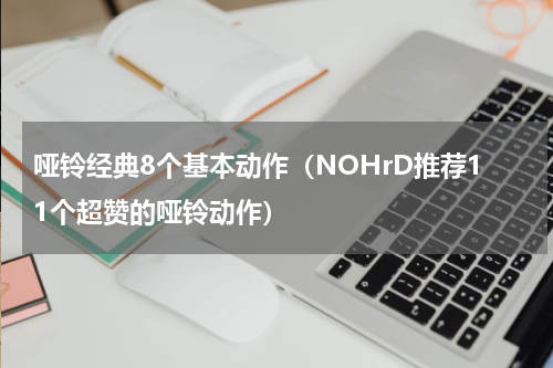 哑铃经典8个基本动作（NOHrD推荐11个超赞的哑铃动作）