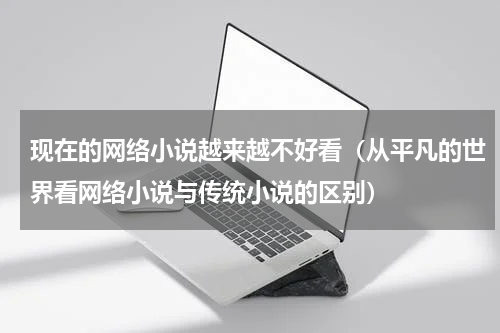 现在的网络小说越来越不好看（从平凡的世界看网络小说与传统小说的区别）
