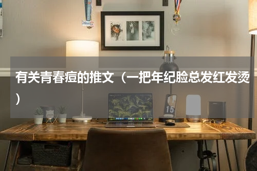 有关青春痘的推文（一把年纪脸总发红发烫）