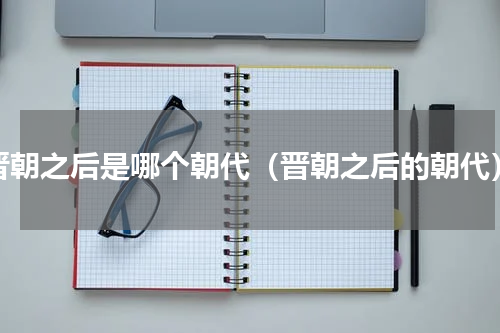 晋朝之后是哪个朝代（晋朝之后的朝代）