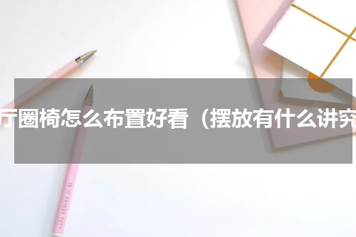 客厅圈椅怎么布置好看（摆放有什么讲究）