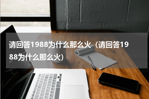请回答1988为什么那么火（请回答1988为什么那么火）
