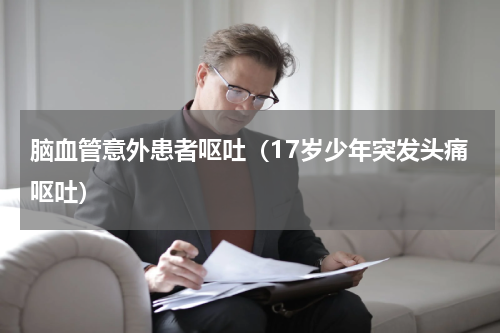 脑血管意外患者呕吐（17岁少年突发头痛呕吐）