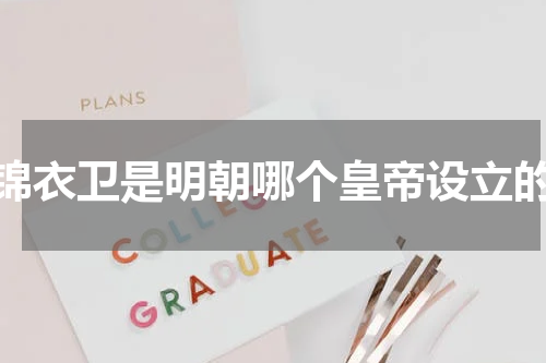锦衣卫是明朝哪个皇帝设立的