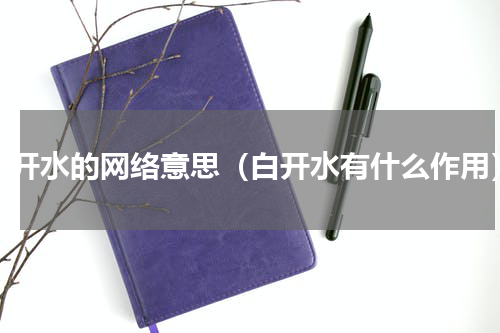 白开水的网络意思（白开水有什么作用）