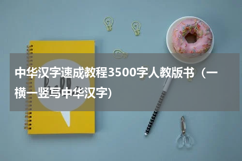 中华汉字速成教程3500字人教版书（一横一竖写中华汉字）