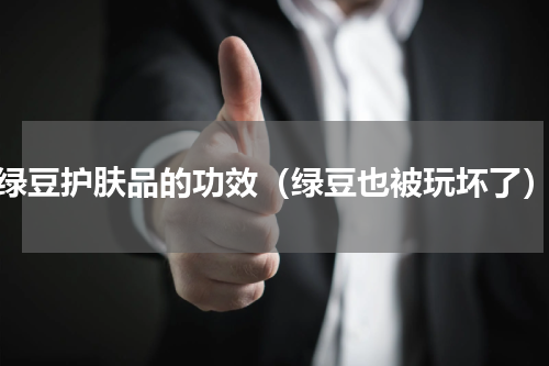 绿豆护肤品的功效（绿豆也被玩坏了）