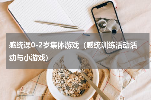 感统课0-2岁集体游戏（感统训练活动活动与小游戏）