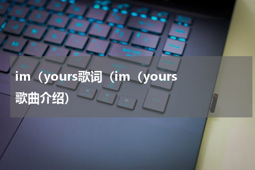 im（yours歌词（im（yours歌曲介绍）