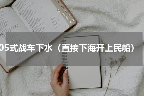 05式战车下水（直接下海开上民船）