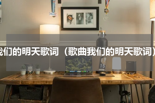 我们的明天歌词（歌曲我们的明天歌词）