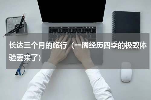 长达三个月的旅行（一周经历四季的极致体验要来了）