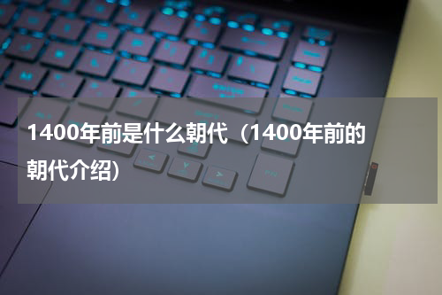1400年前是什么朝代（1400年前的朝代介绍）