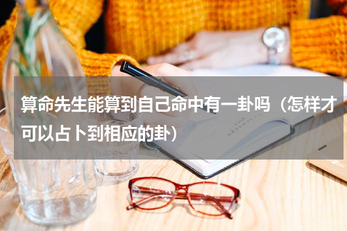 算命先生能算到自己命中有一卦吗（怎样才可以占卜到相应的卦）
