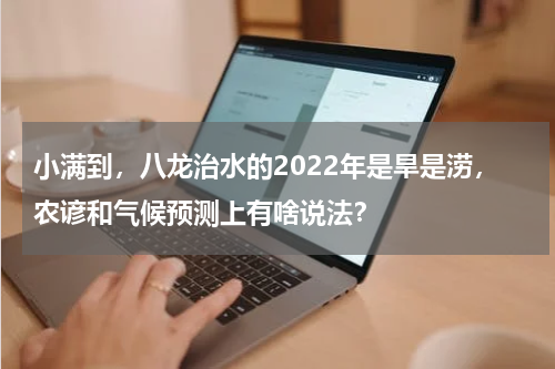 小满到，八龙治水的2022年是旱是涝，农谚和气候预测上有啥说法？