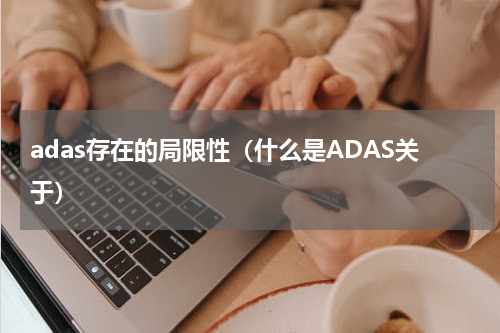 adas存在的局限性（什么是ADAS关于）