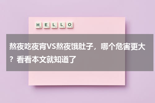 熬夜吃夜宵VS熬夜饿肚子，哪个危害更大？看看本文就知道了