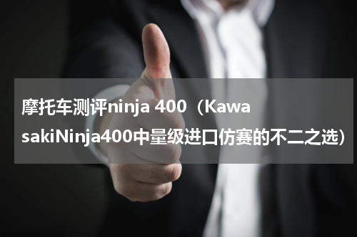 摩托车测评ninja 400（KawasakiNinja400中量级进口仿赛的不二之选）