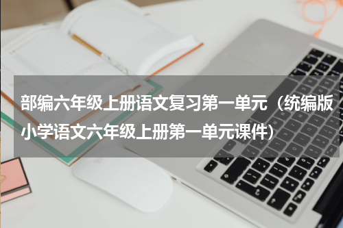 部编六年级上册语文复习第一单元（统编版小学语文六年级上册第一单元课件）