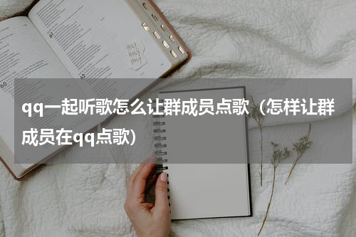 qq一起听歌怎么让群成员点歌（怎样让群成员在qq点歌）