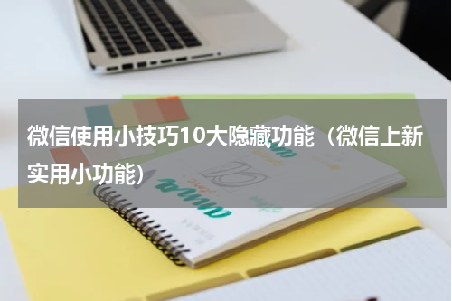 微信使用小技巧10大隐藏功能（微信上新实用小功能）