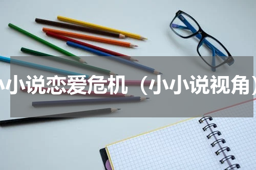 小小说恋爱危机（小小说视角）
